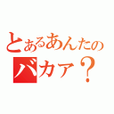 とあるあんたのバカァ？（）