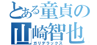 とある童貞の山崎智也（ガリデラックス）