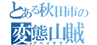 とある秋田市の変態山賊（アベイサヲ）