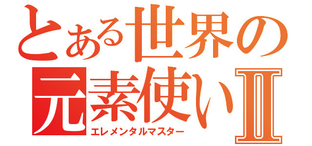 とある世界の元素使いⅡ（エレメンタルマスター）