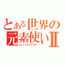 とある世界の元素使いⅡ（エレメンタルマスター）