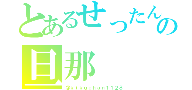 とあるせったんの旦那（＠ｋｉｋｕｃｈａｎ１１２８）