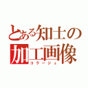 とある知士の加工画像（コラージュ）