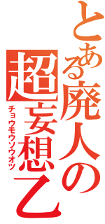 とある廃人の超妄想乙（チョウモウソウオツ）