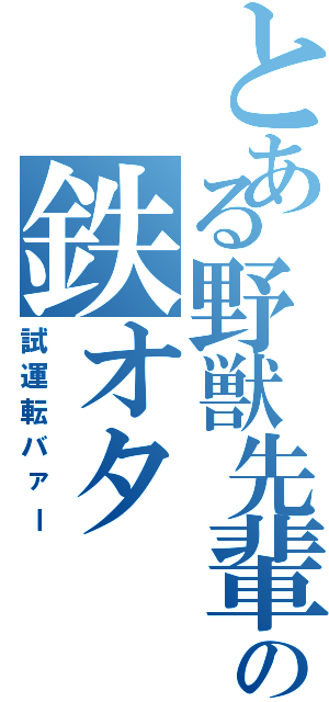 とある野獣先輩の鉄オタ（試運転バァー）