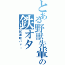 とある野獣先輩の鉄オタ（試運転バァー）