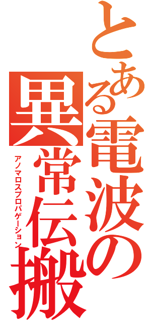 とある電波の異常伝搬（アノマロスプロパゲーション）