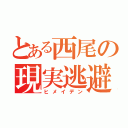 とある西尾の現実逃避（ヒメイデン）