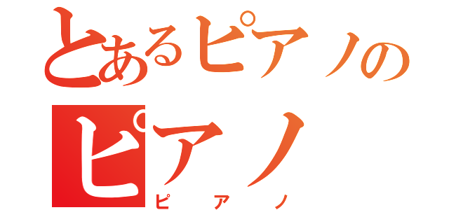 とあるピアノのピアノ（ピアノ）