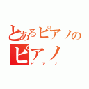 とあるピアノのピアノ（ピアノ）