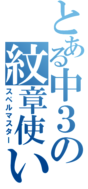 とある中３の紋章使い（スペルマスター）