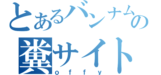 とあるバンナムの糞サイト（ｏｆｆｙ）