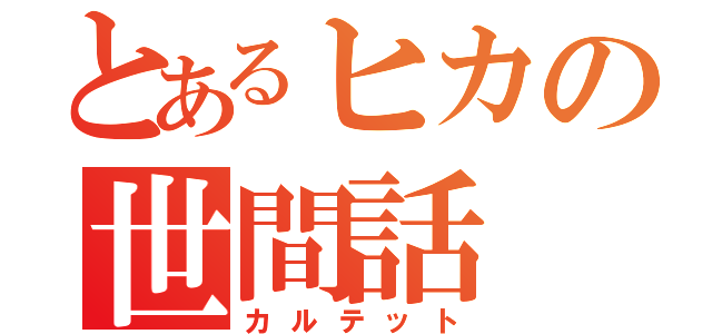 とあるヒカの世間話（カルテット）