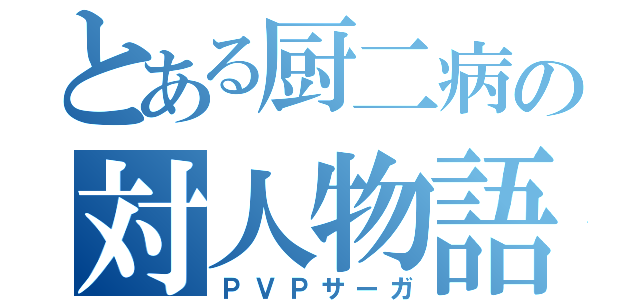 とある厨二病の対人物語（ＰＶＰサーガ）