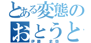 とある変態のおとうと（伊藤　史弥）