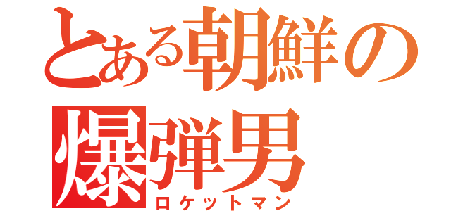とある朝鮮の爆弾男（ロケットマン）