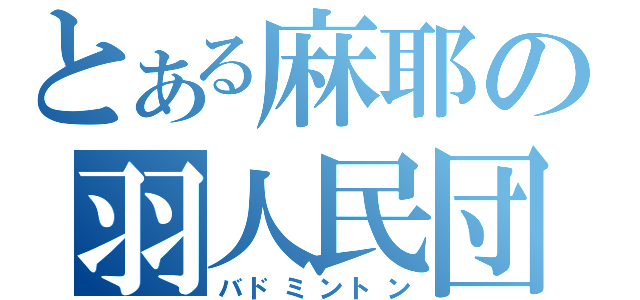 とある麻耶の羽人民団（バドミントン）