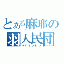 とある麻耶の羽人民団（バドミントン）