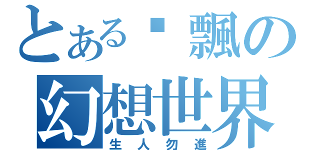 とあるㄚ飄の幻想世界（生人勿進）