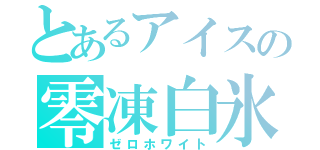 とあるアイスの零凍白氷（ゼロホワイト）