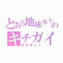 とある地球外生命体のキチガイ（燈都夢さん）