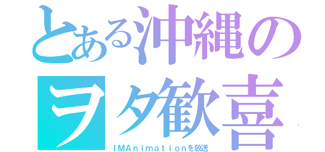 とある沖縄のヲタ歓喜（ＩＭＡｎｉｍａｔｉｏｎを放送）