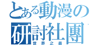 とある動漫の研討社團（世界之最）