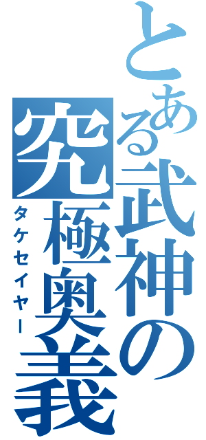 とある武神の究極奥義（タケセイヤー）