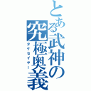 とある武神の究極奥義（タケセイヤー）