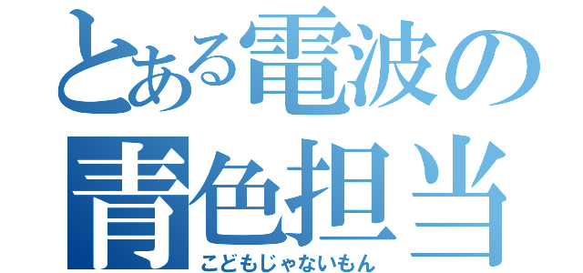 とある電波の青色担当（こどもじゃないもん）