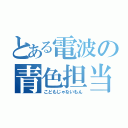 とある電波の青色担当（こどもじゃないもん）