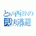 とある西谷の現実逃避（リア充爆発）