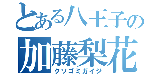 とある八王子の加藤梨花（クソゴミガイジ）