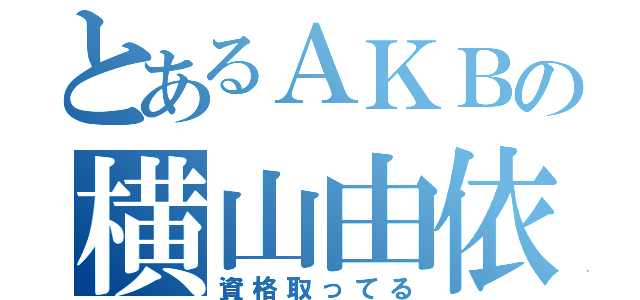 とあるＡＫＢの横山由依（資格取ってる）