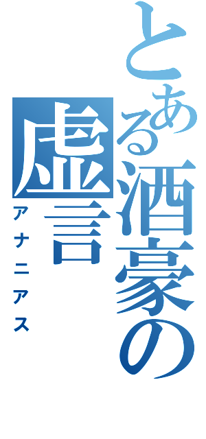 とある酒豪の虚言（アナニアス）