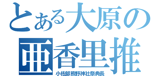 とある大原の亜香里推し（小佐部熊野神社祭典長）