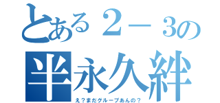 とある２－３の半永久絆（え？まだグループあんの？）