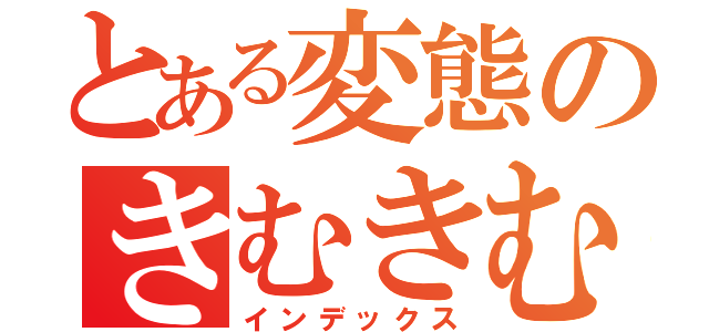 とある変態のきむきむら（インデックス）