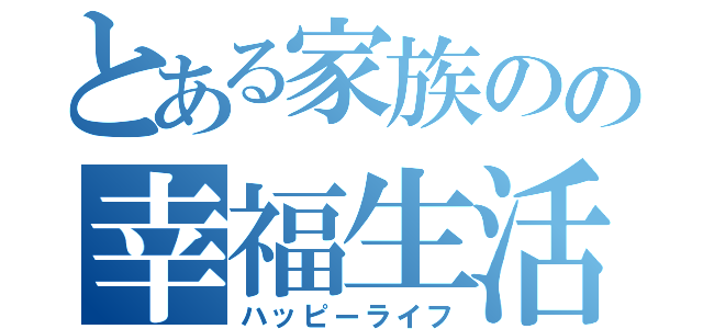 とある家族のの幸福生活（ハッピーライフ）