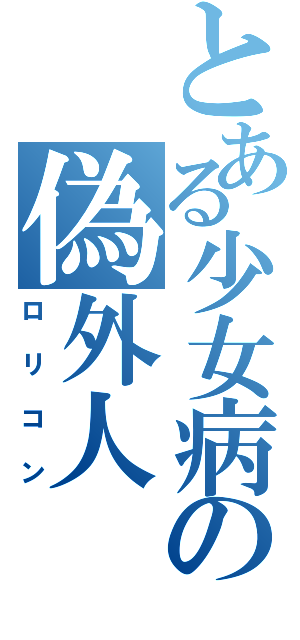 とある少女病の偽外人（ロリコン）