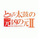 とある太鼓の元凶の元凶Ⅱ（さいたま２０００）