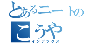 とあるニートのこうや（インデックス）