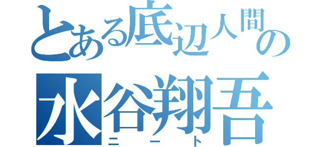 とある底辺人間の水谷翔吾（ニート）