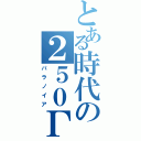 とある時代の２５０Γ（パラノイア）