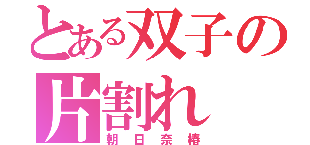 とある双子の片割れ（朝 日 奈 椿）