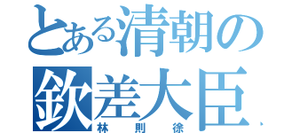 とある清朝の欽差大臣（林則徐）