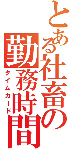 とある社畜の勤務時間（タイムカード）