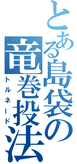 とある島袋の竜巻投法（トルネード）