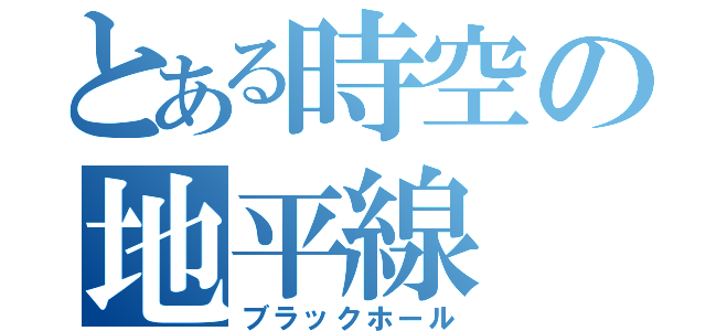 とある時空の地平線（ブラックホール）