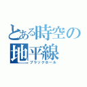 とある時空の地平線（ブラックホール）